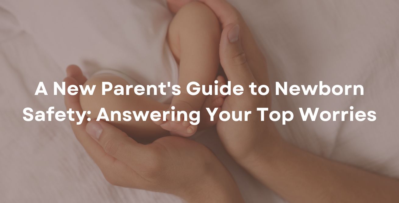 A New Parent's Guide to Newborn Safety: Answering Your Top Worries