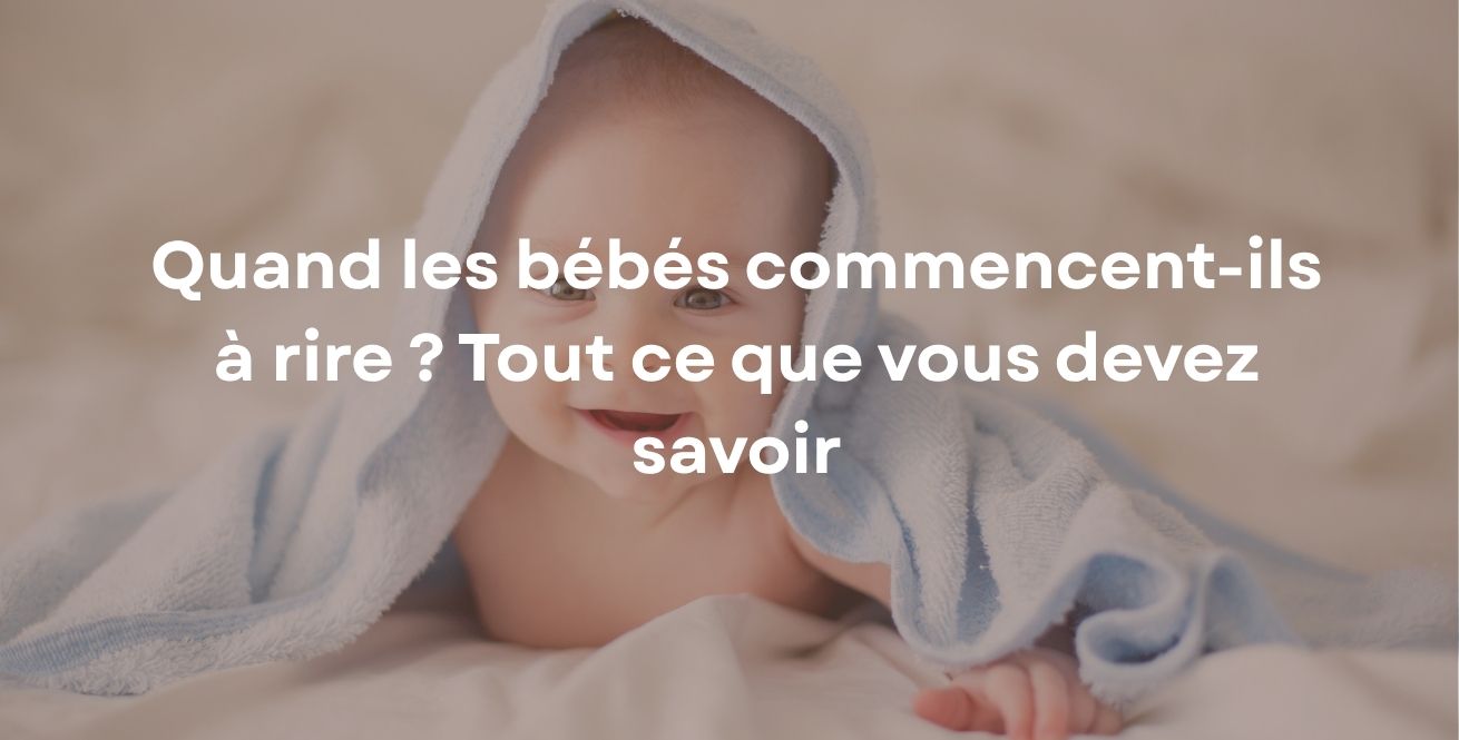 Quand les bébés commencent-ils à rire ? Tout ce que vous devez savoir