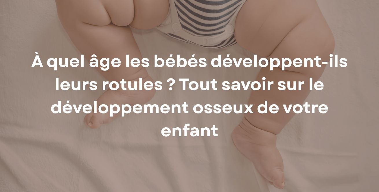 À quel âge les bébés développent-ils leurs rotules ? Tout savoir sur le développement osseux de votre enfant