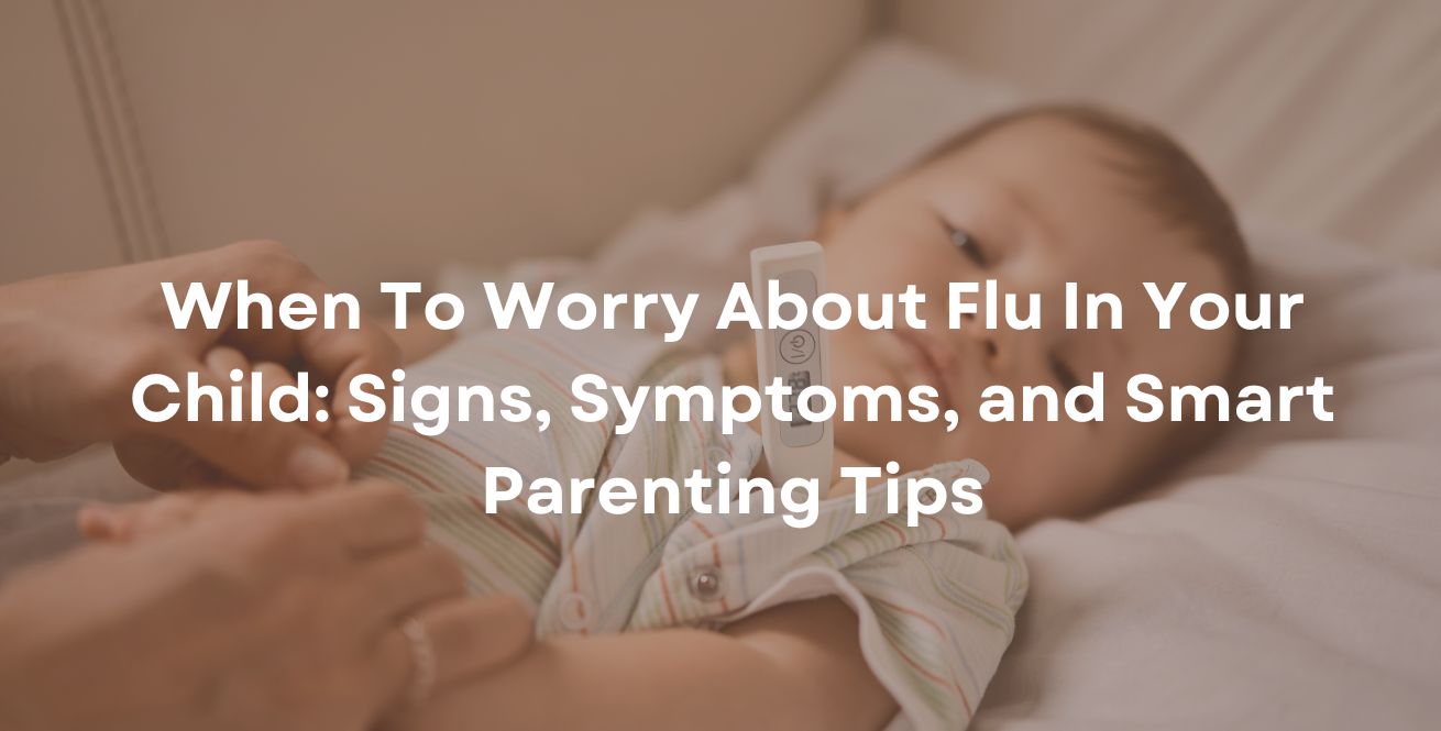 When To Worry About Flu In Your Child: Signs, Symptoms, and Smart Parenting Tips