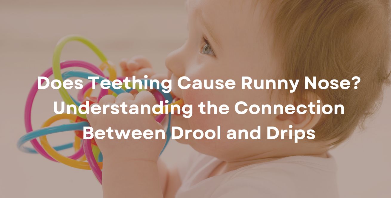 Does Teething Cause Runny Nose? Understanding the Connection Between Drool and Drips