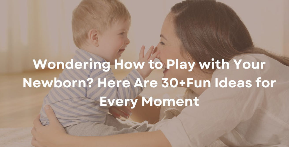 Wondering How to Play with Your Newborn? Here Are 30+Fun Ideas for Every Moment