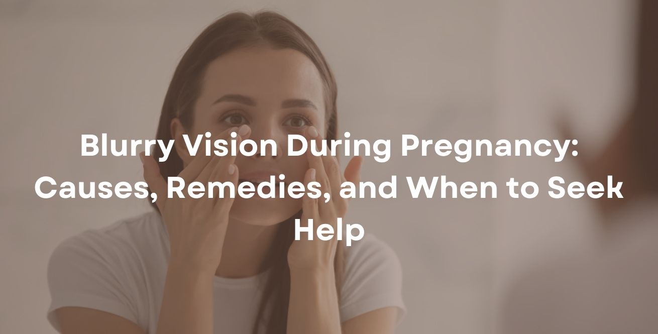 Blurry Vision During Pregnancy: Causes, Remedies, and When to Seek Help