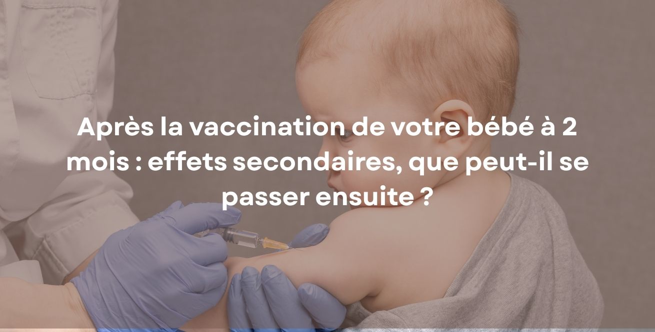 Après la vaccination de votre bébé à 2 mois : effets secondaires, que peut-il se passer ensuite ?