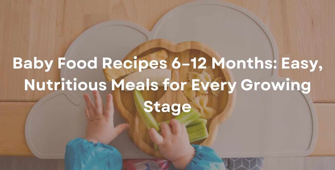 Baby Food Recipes 6–12 Months: Easy, Nutritious Meals for Every Growing Stage
