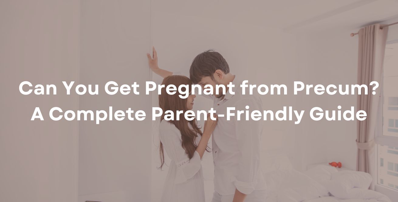 Can You Get Pregnant from Precum? A Complete Parent-Friendly Guide