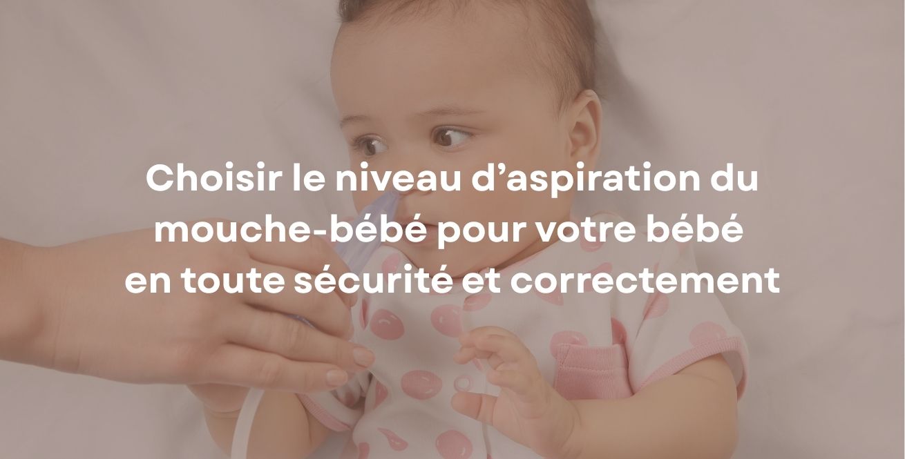 Choisir le niveau d’aspiration du mouche-bébé pour votre bébé en toute sécurité et correctement