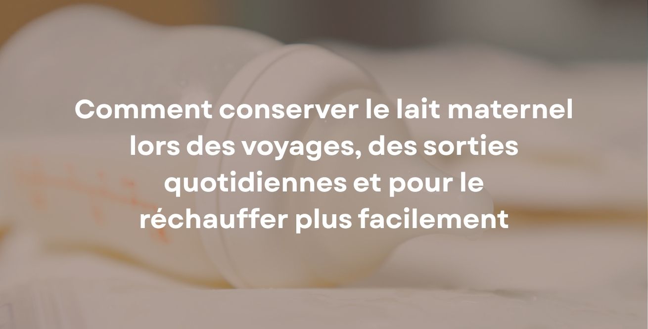 Comment conserver le lait maternel lors des voyages, des sorties quotidiennes et pour le réchauffer plus facilement
