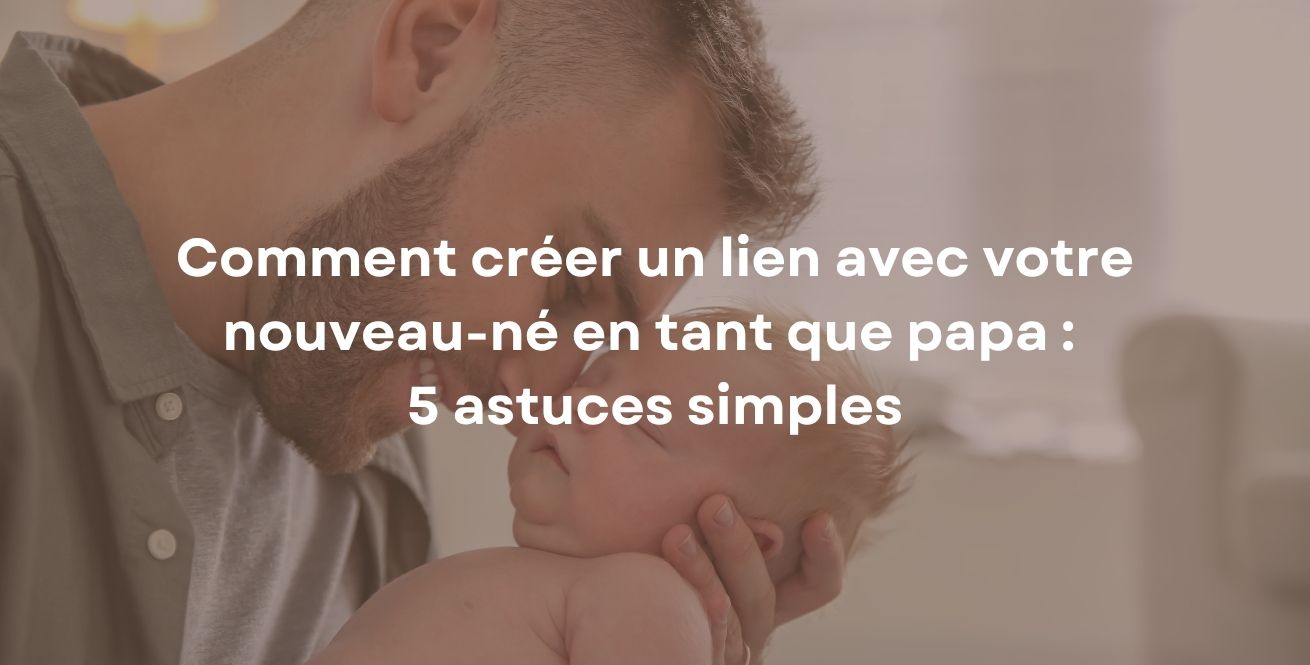 Comment créer un lien avec votre nouveau-né en tant que papa : 5 astuces simples