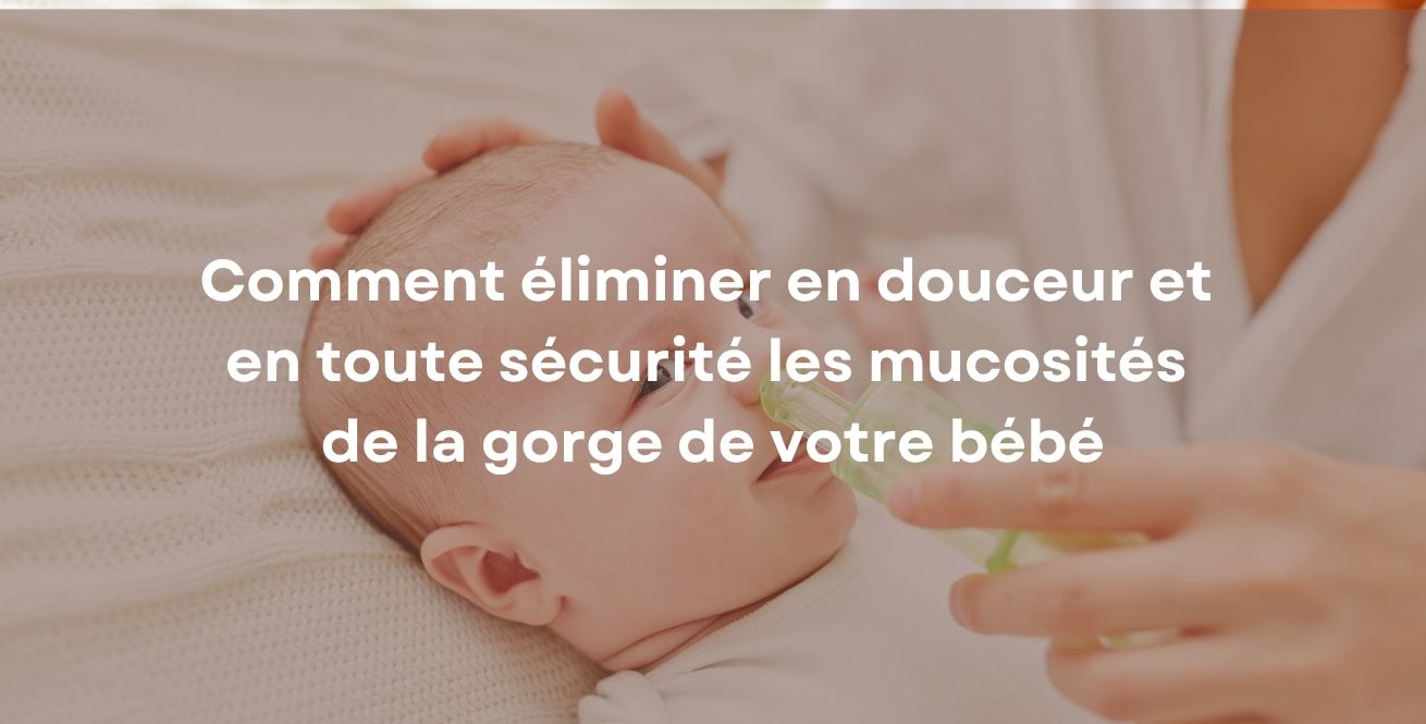 Comment éliminer en douceur et en toute sécurité les mucosités de la gorge de votre bébé
