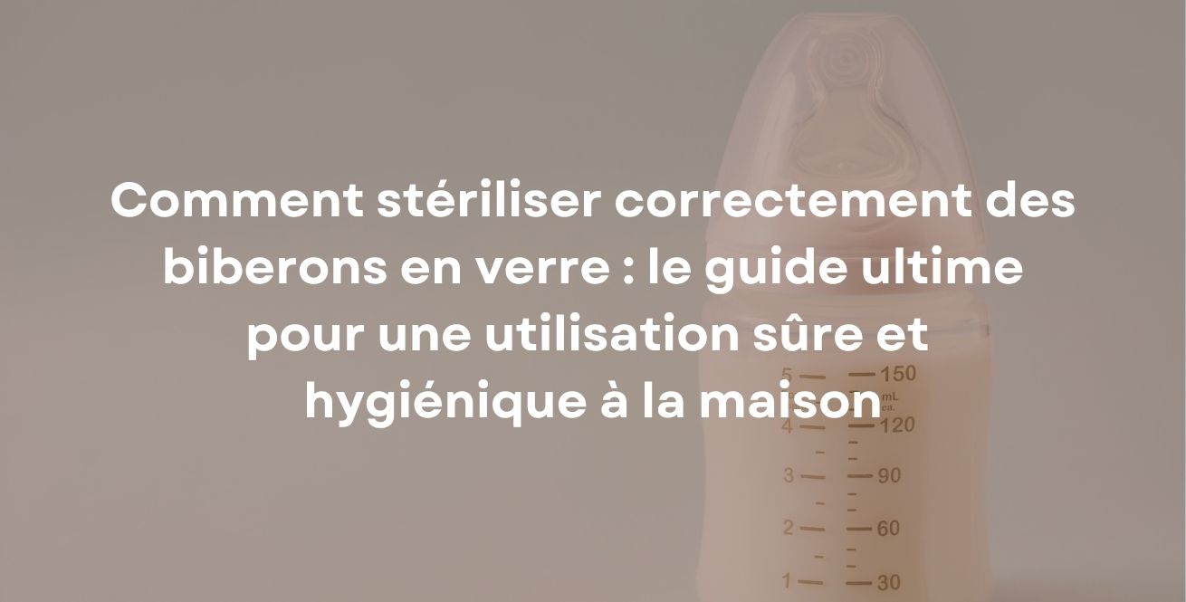 Comment stériliser correctement des biberons en verre : le guide ultime pour une utilisation sûre et hygiénique à la maison