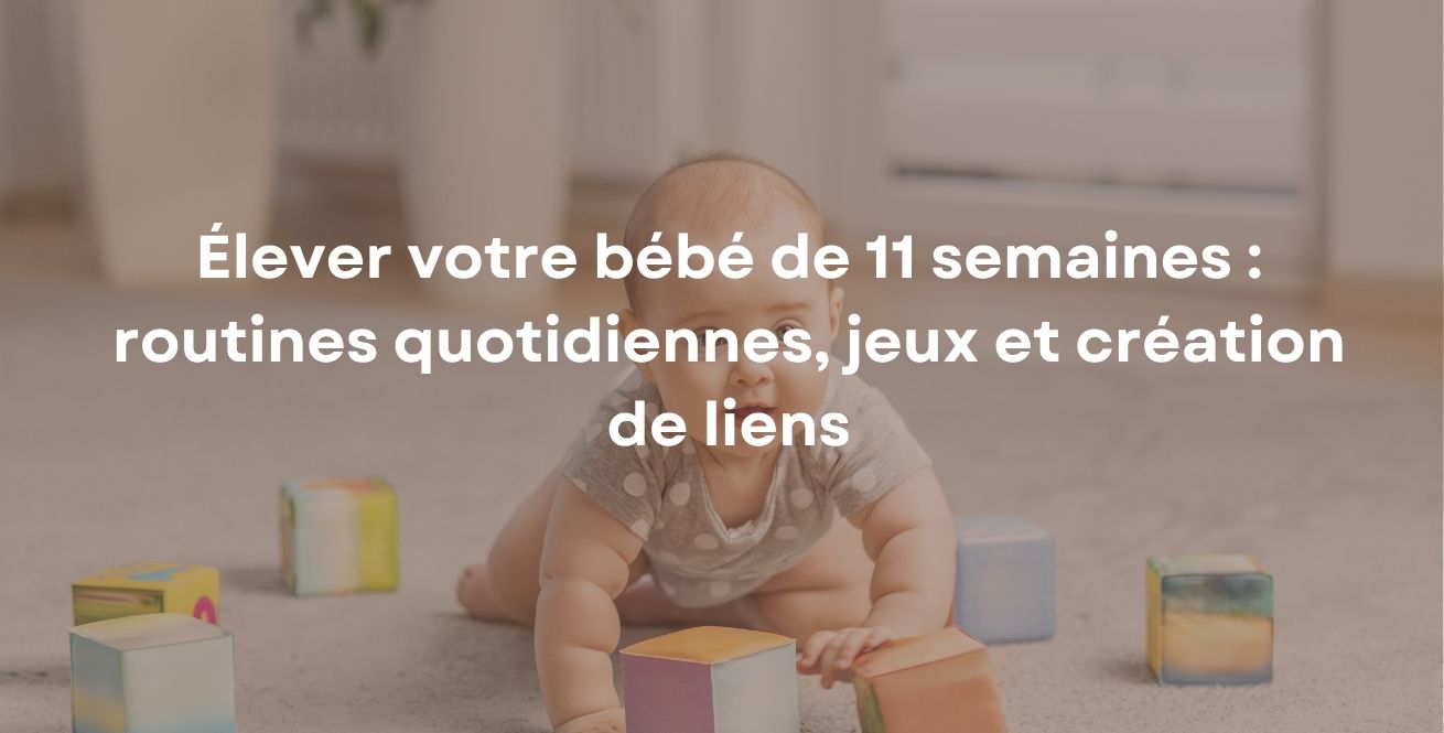 Élever votre bébé de 11 semaines : routines quotidiennes, jeux et création de liens