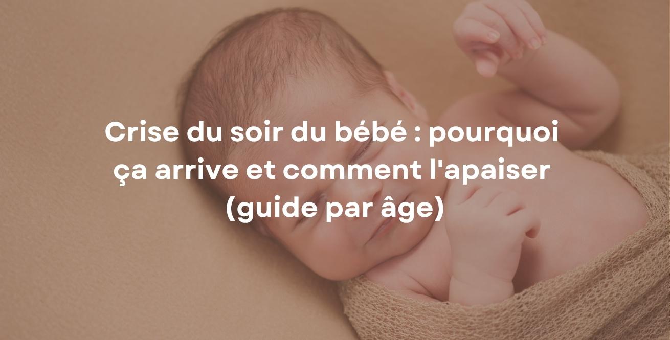 Crise du soir du bébé : pourquoi ça arrive et comment l'apaiser (guide par âge)