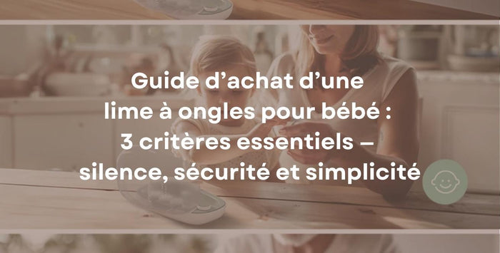 Guide d’achat d’une lime à ongles pour bébé : 3 critères essentiels — silence, sécurité et simplicité