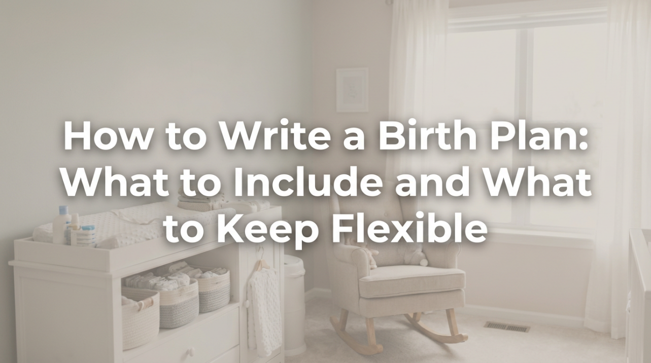How to Write a Birth Plan: What to Include and What to Keep Flexible