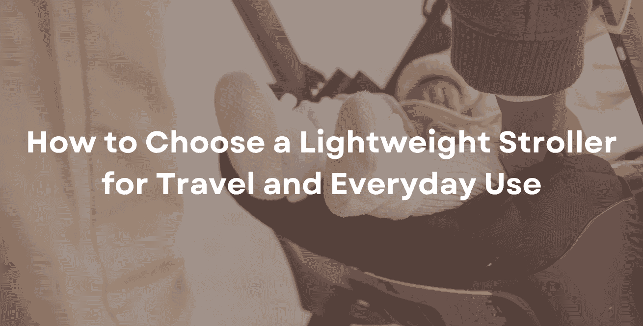 How to Choose a Lightweight Stroller for Travel and Everyday Use