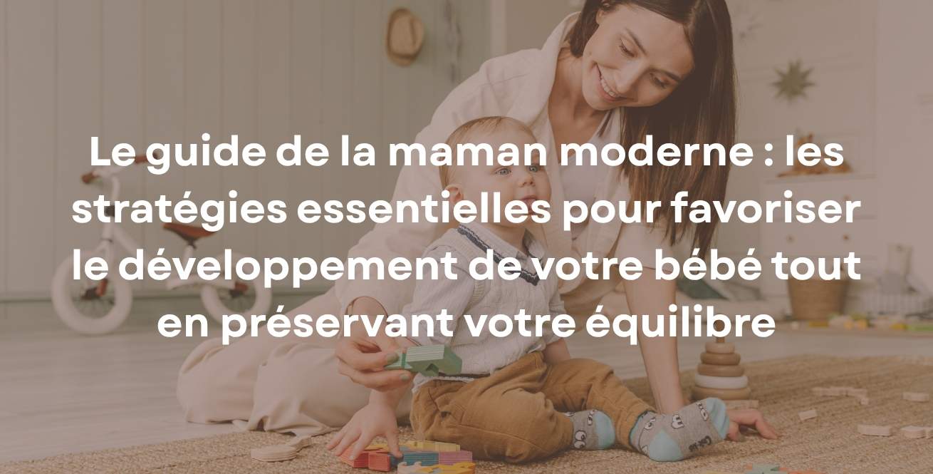 Le guide de la maman moderne : les stratégies essentielles pour favoriser le développement de votre bébé tout en préservant votre équilibre