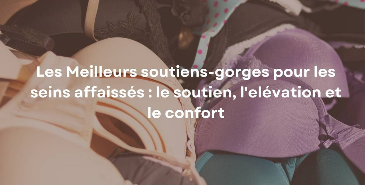 Les Meilleurs soutiens-gorges pour les seins affaissés : le soutien, l'elévation et le confort