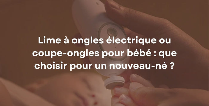 Lime à ongles électrique ou coupe-ongles pour bébé : que choisir pour un nouveau-né ?
