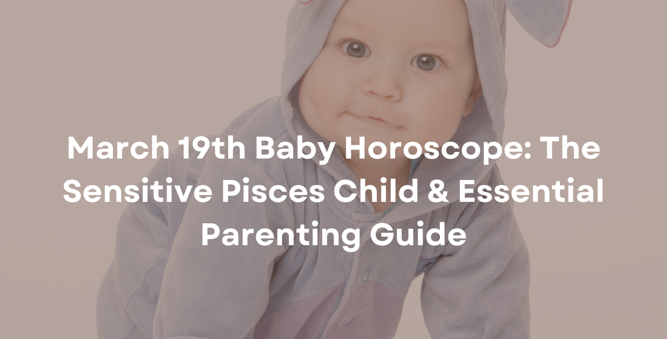 March 19th Baby Horoscope: The Sensitive Pisces Child & Essential Parenting Guide