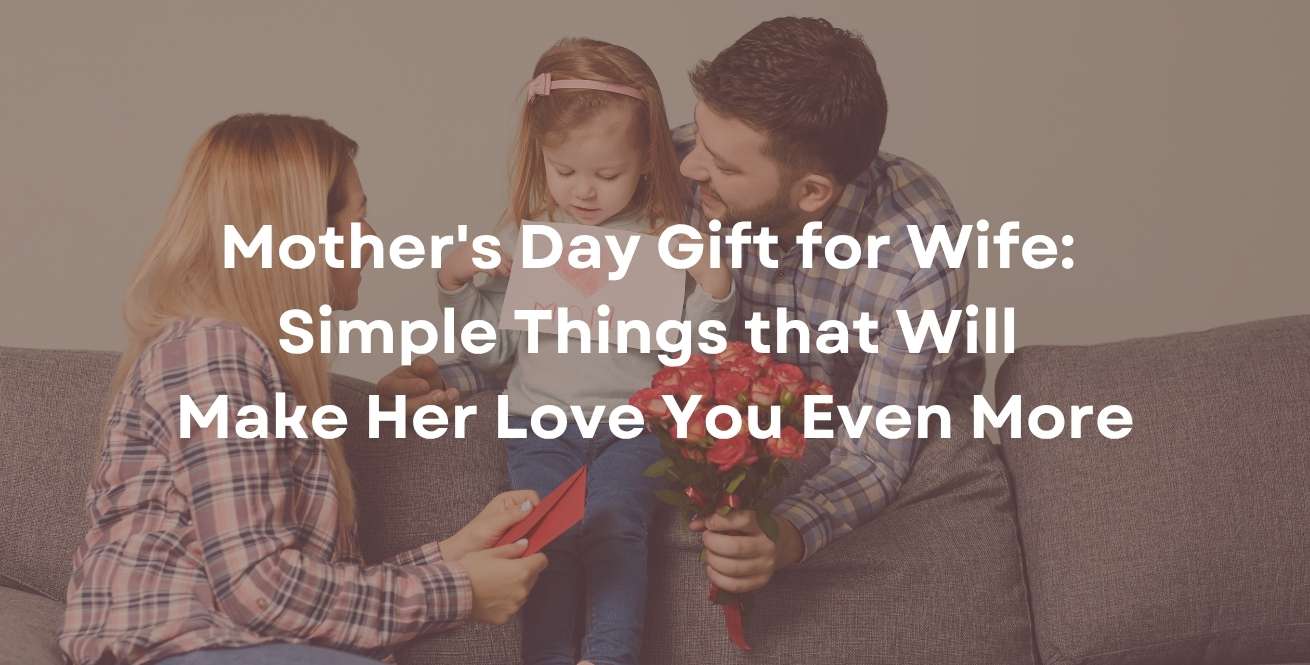 Mother's Day Gift for Wife: Simple Things that Will Make Her Love You Even More