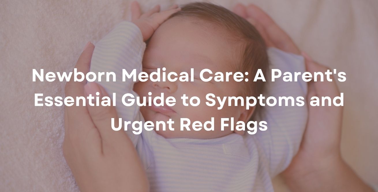 Newborn Medical Care: A Parent's Essential Guide to Symptoms and Urgent Red Flags