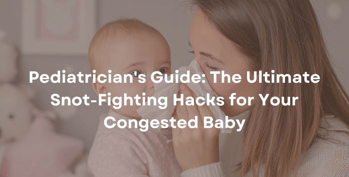 Pediatrician's Guide: The Ultimate Snot-Fighting Hacks for Your Congested Baby