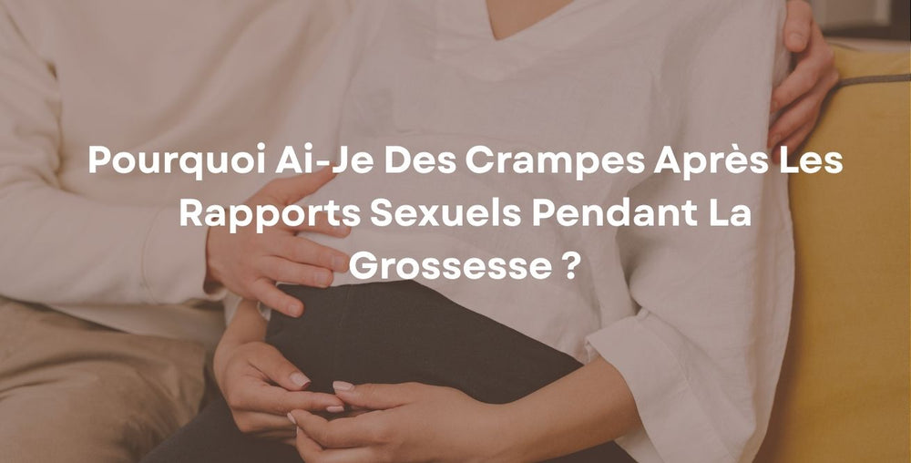 Pourquoi ai-je des crampes après les rapports sexuels pendant la grossesse ?