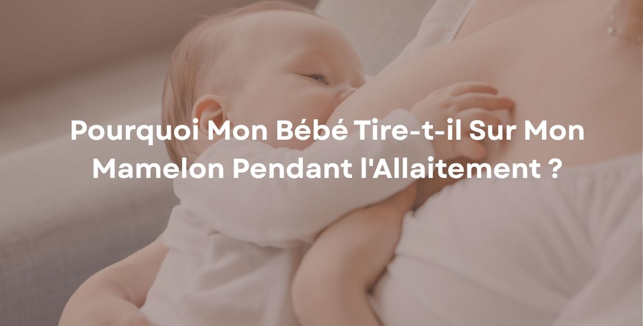 Pourquoi Mon Bébé Tire-t-il Sur Mon Mamelon Pendant l'Allaitement ?