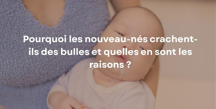 Pourquoi les nouveau-nés crachent-ils des bulles et quelles en sont les raisons ?
