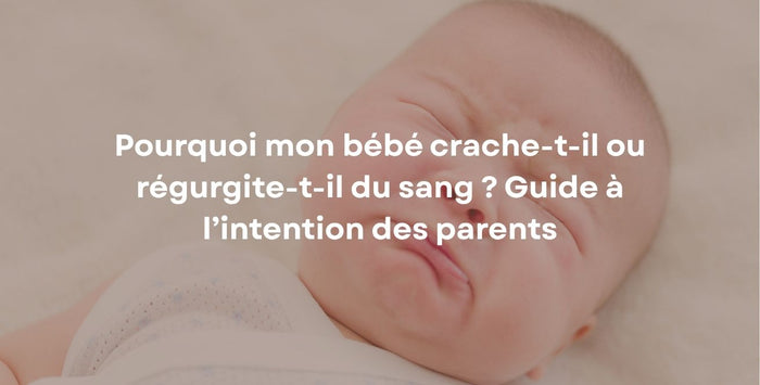 Pourquoi mon bébé crache-t-il ou régurgite-t-il du sang ? Guide à l’intention des parents