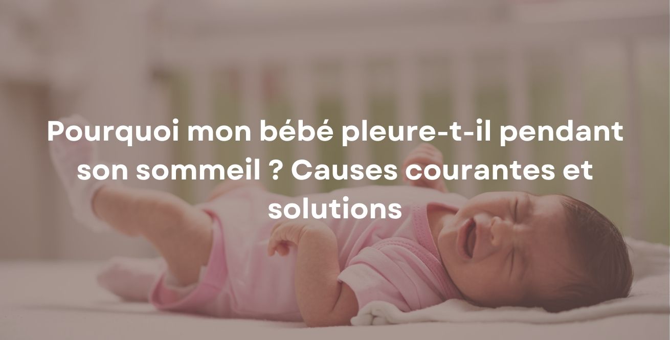 Pourquoi mon bébé pleure-t-il pendant son sommeil ? Causes courantes et solutions