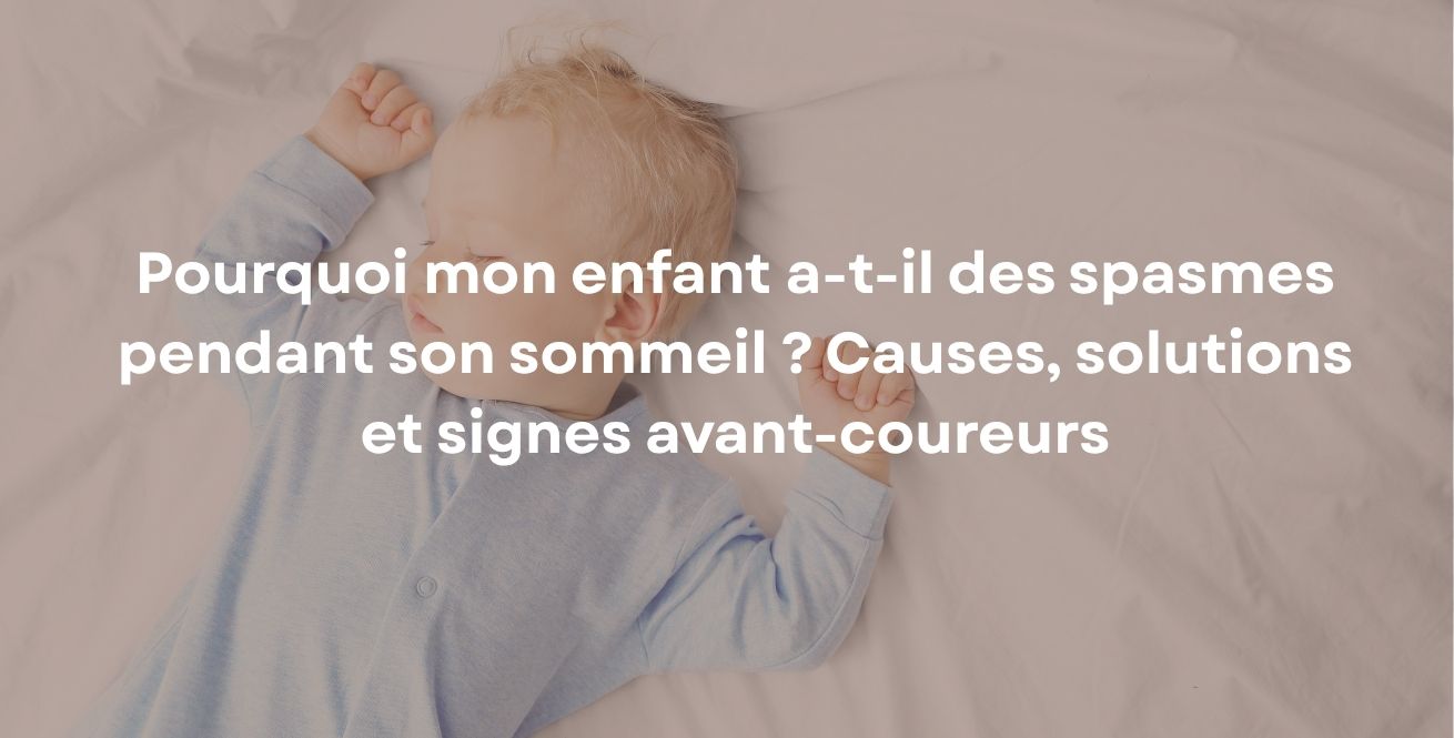 Pourquoi mon enfant a-t-il des spasmes pendant son sommeil ? Causes, solutions et signes avant-coureurs