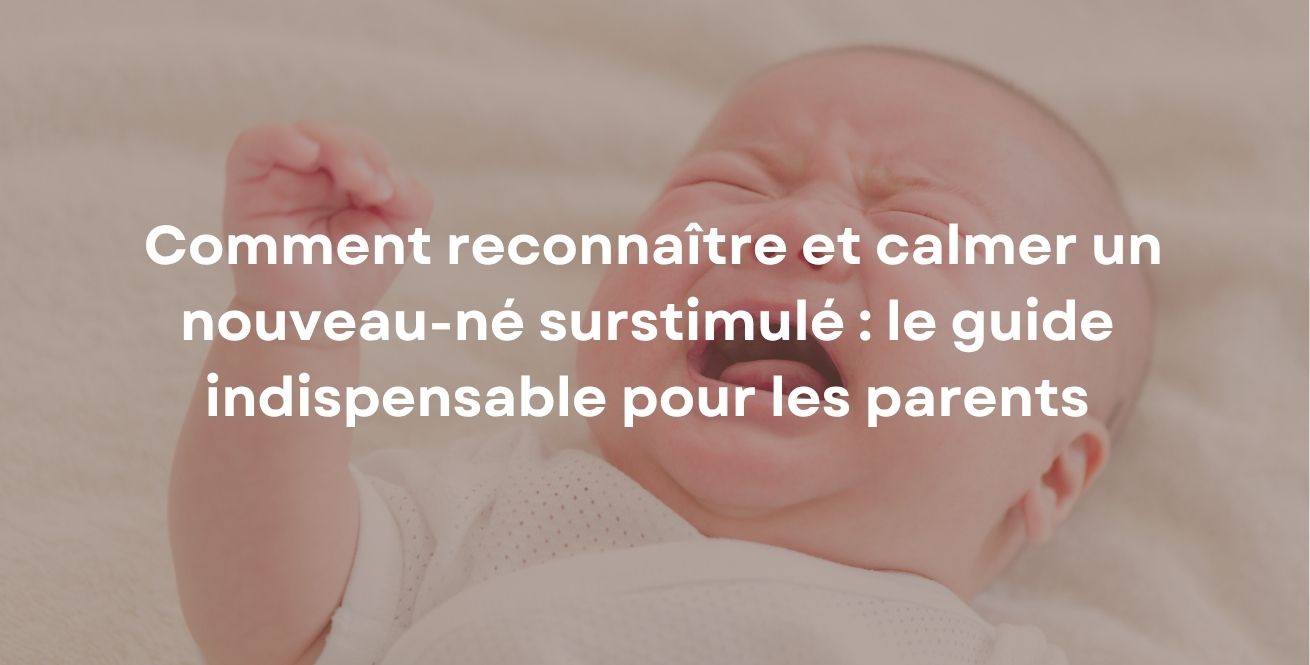 Comment reconnaître et calmer un nouveau-né surstimulé : le guide indispensable pour les parents