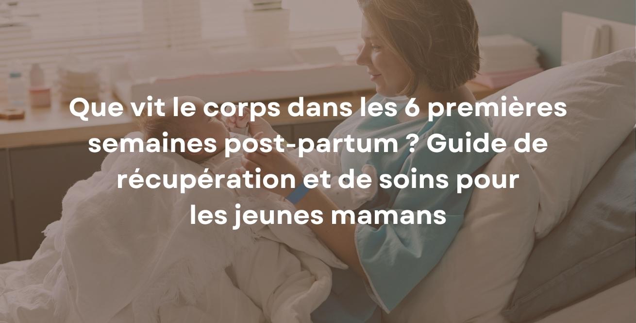 Que vit le corps dans les 6 premières semaines post-partum ? Guide de récupération et de soins pour les jeunes mamans
