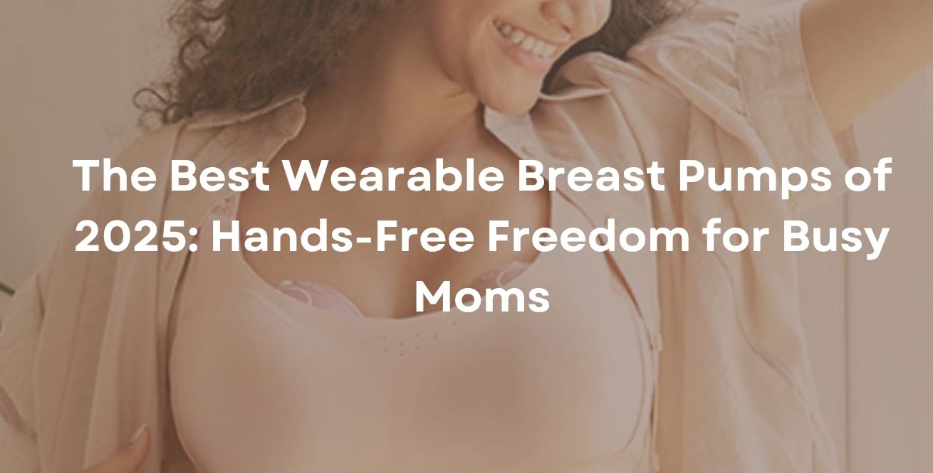 The Best Wearable Breast Pumps of 2025: Hands-Free Freedom for Busy Moms