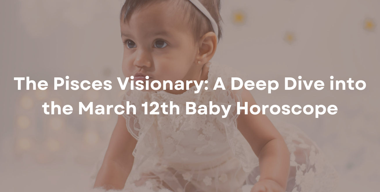The Pisces Visionary: A Deep Dive into the March 12th Baby Horoscope