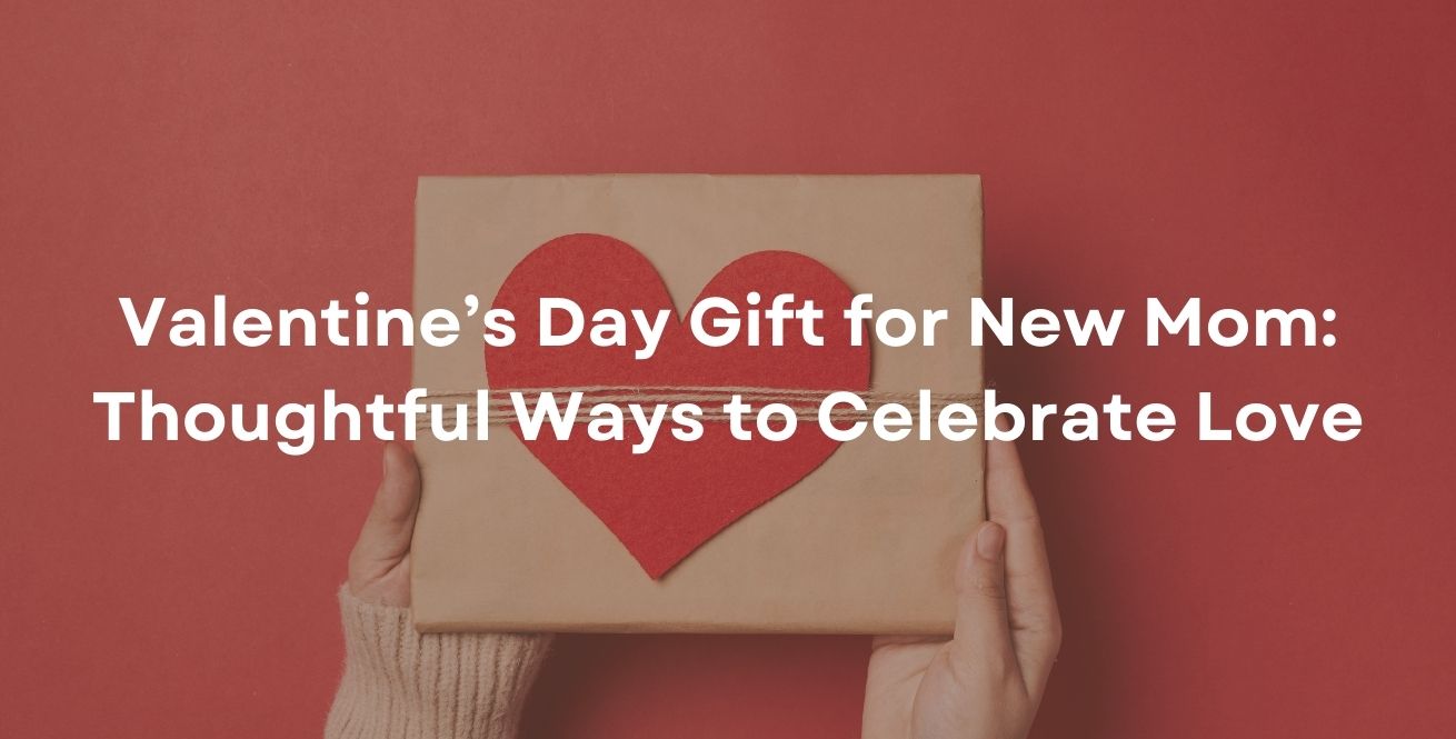 Valentine’s Day Gift for New Mom: Thoughtful Ways to Celebrate Love