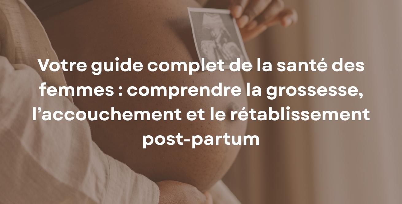 Votre guide complet de la santé des femmes : comprendre la grossesse, l’accouchement et le rétablissement post-partum