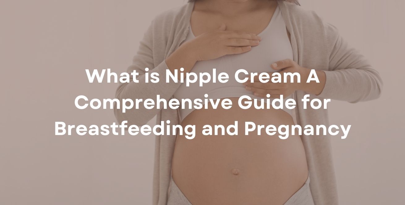 What is Nipple Cream A Comprehensive Guide for Breastfeeding and Pregnancy