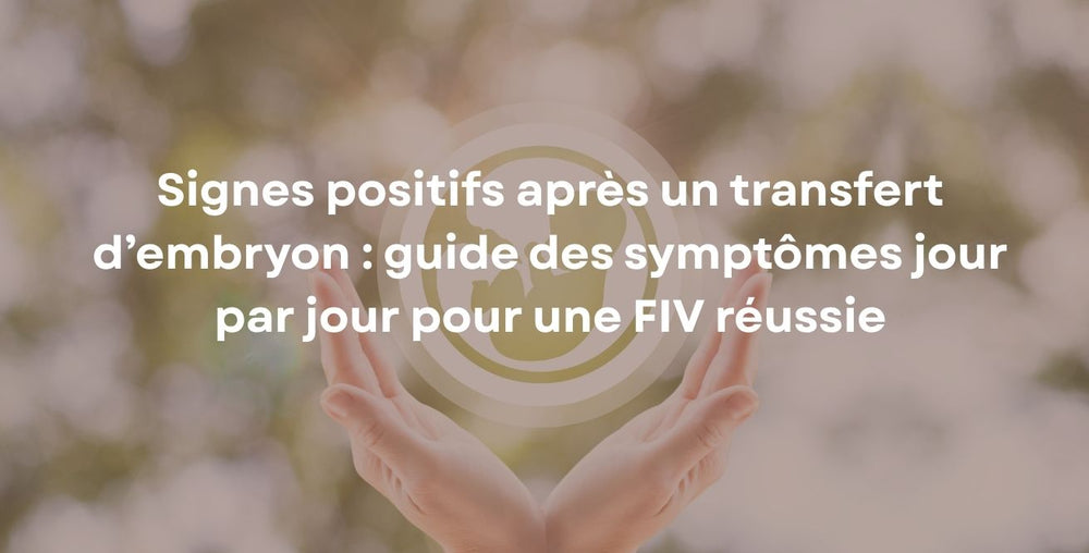 Signes positifs après un transfert d’embryon : guide des symptômes jour par jour pour une FIV réussie
