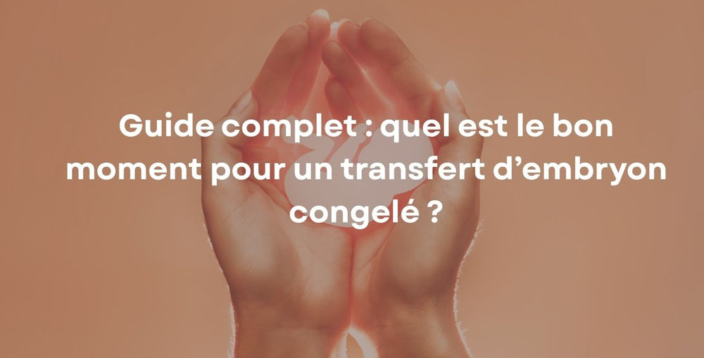 Guide complet : quel est le bon moment pour un transfert d’embryon congelé ?