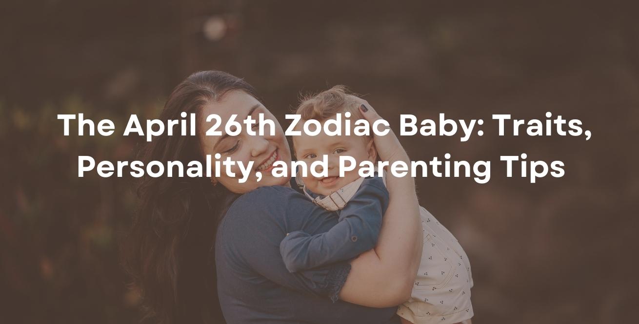 The April 26th Zodiac Baby: Traits, Personality, and Parenting Tips