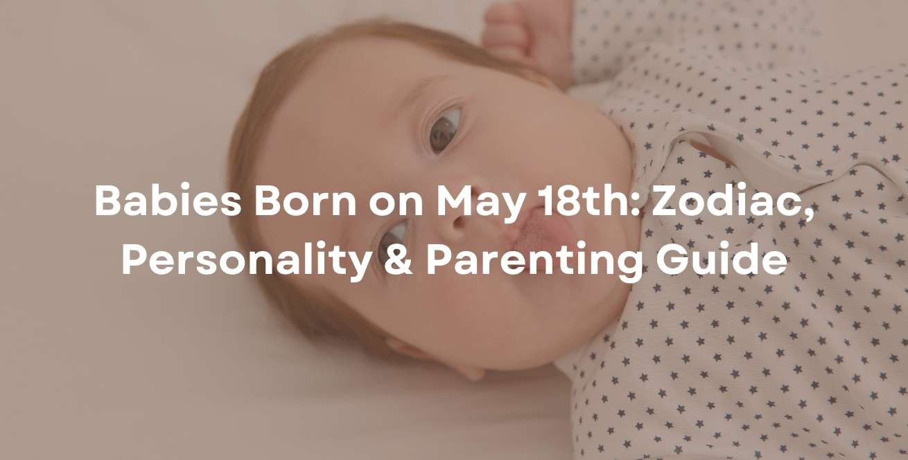 Babies Born on May 18th: Zodiac, Personality & Parenting Guide