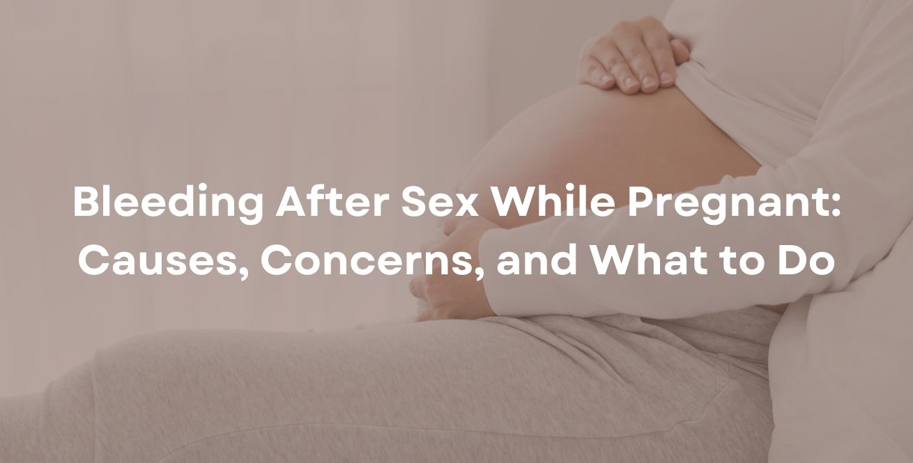 Bleeding After Sex While Pregnant: Causes, Concerns, and What to Do