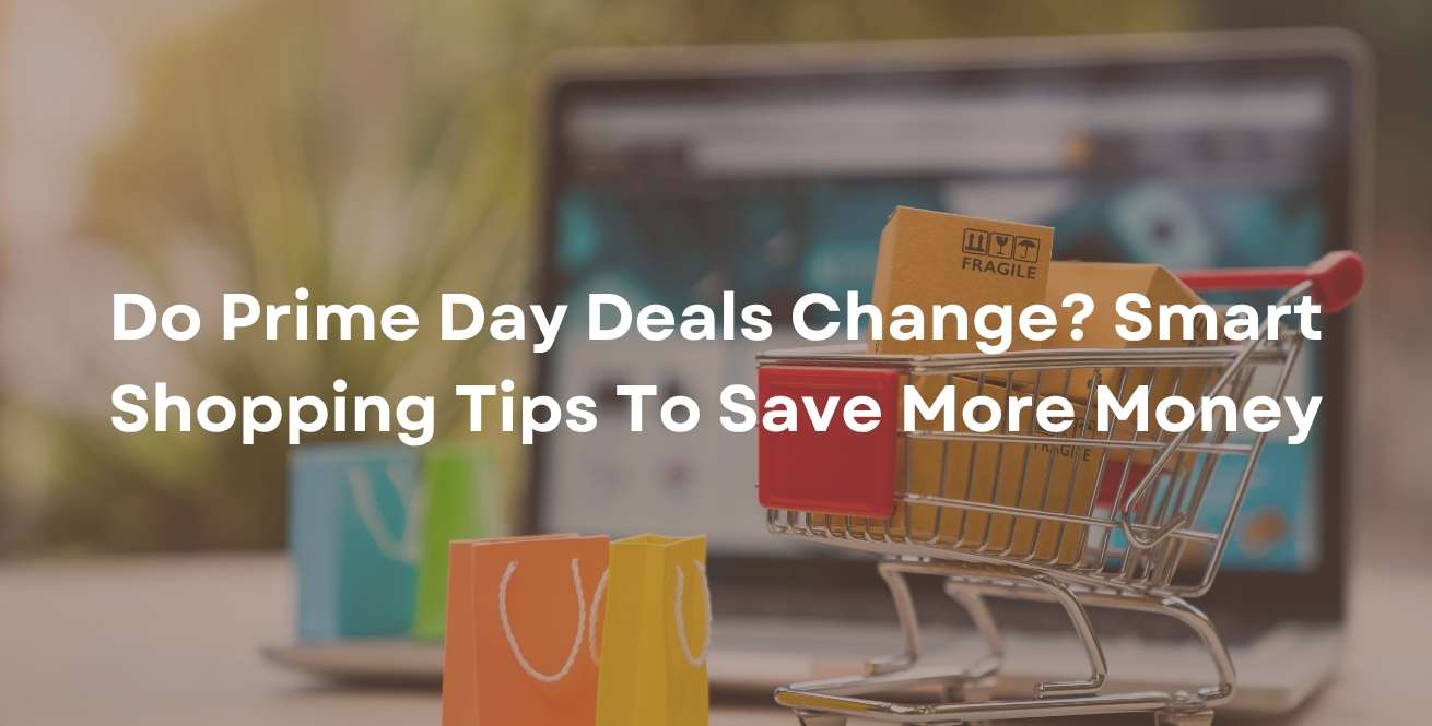 Do Prime Day Deals Change? Smart Shopping Tips To Save More Money