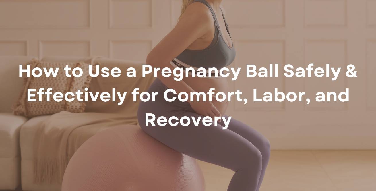 How to Use a Pregnancy Ball Safely & Effectively for Comfort, Labor, and Recovery