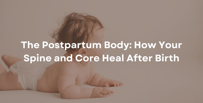 The Postpartum Body: How Your Spine and Core Heal After Birth